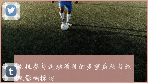 女性参与运动项目的多重益处与积极影响探讨