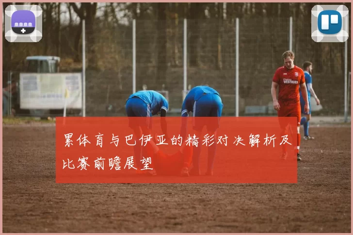 累体育与巴伊亚的精彩对决解析及比赛前瞻展望