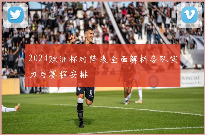 2024欧洲杯对阵表全面解析各队实力与赛程安排