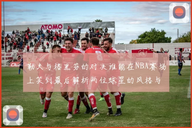 勒夫与格里芬的对决谁能在NBA赛场上笑到最后解析两位球星的风格与实力对比