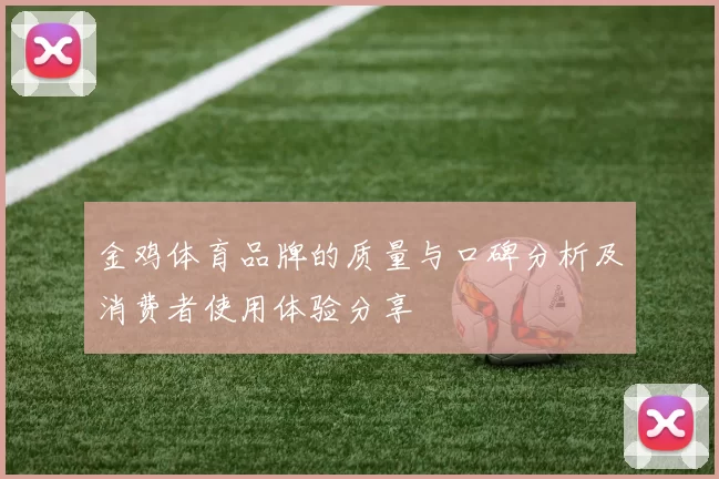 金鸡体育品牌的质量与口碑分析及消费者使用体验分享