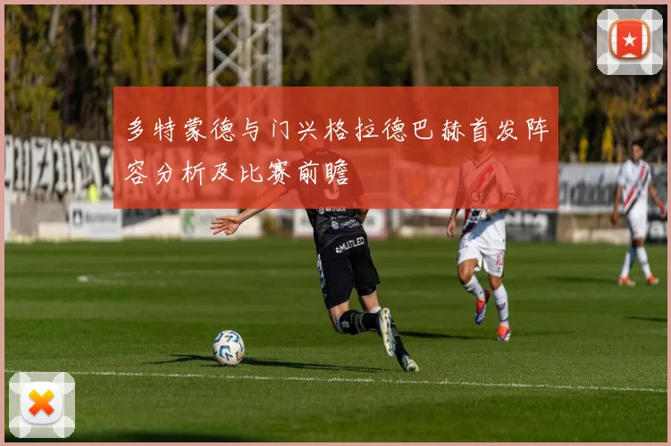 多特蒙德与门兴格拉德巴赫首发阵容分析及比赛前瞻